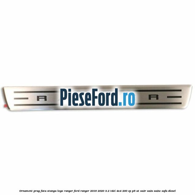 Ornament prag fata stanga logo Ranger Ford Ranger 2016-2020 3.2 TDCi 4x4 200 cp Ornament prag fata stanga logo Ranger Ford Ranger 2016-2020 3.2 TDCi 4x4 200 cp P5-AT, SA2R, SA2S, SA2W, SAFA diesel