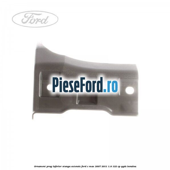 Ornament prag inferior stanga, extensie Ford C-Max 2007-2011 1.8 122 cp QQDC benzina