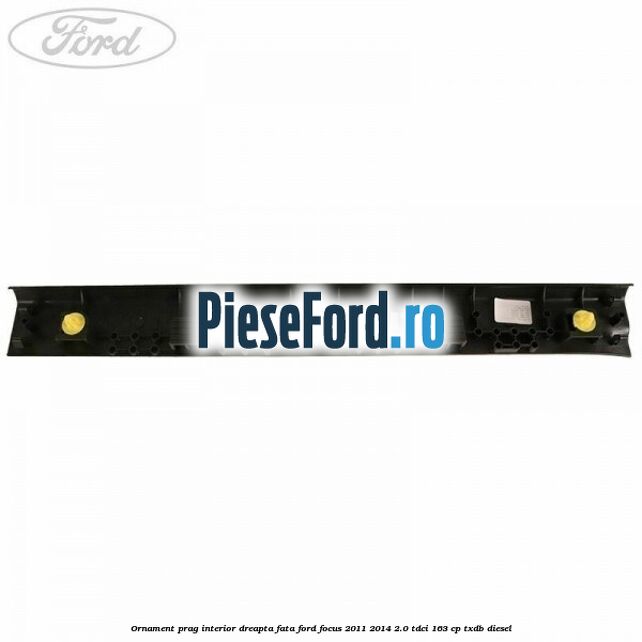 Ornament prag interior dreapta fata Ford Focus 2011-2014 2.0 TDCi 163 cp TXDB diesel