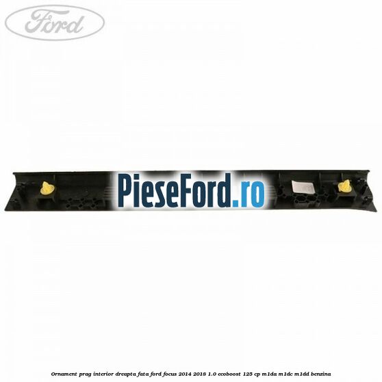 Ornament prag interior dreapta fata Ford Focus 2014-2018 1.0 EcoBoost 125 cp M1DA, M1DC, M1DD benzina