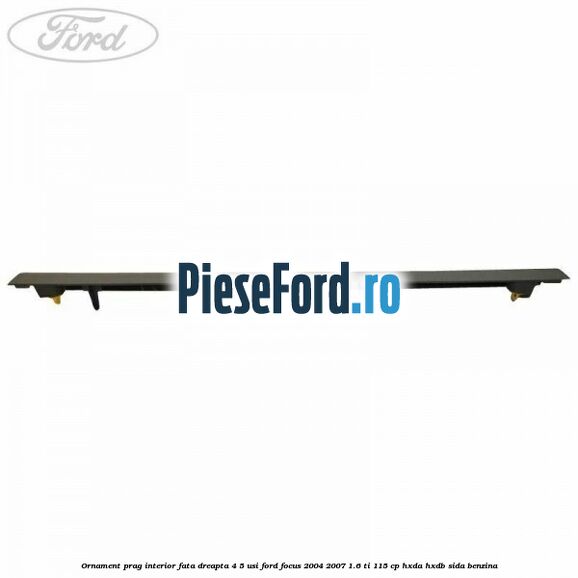 Ornament prag interior fata dreapta 4/5 usi Ford Focus 2004-2007 1.6 Ti 115 cp HXDA, HXDB, SIDA benzina