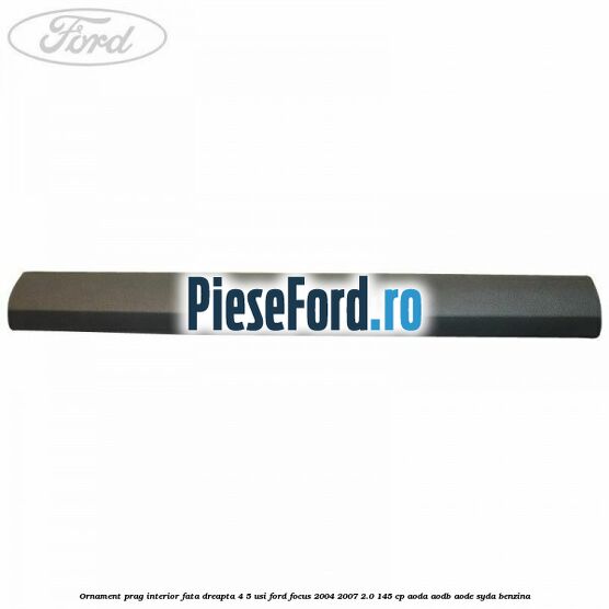 Ornament prag interior fata dreapta 4/5 usi Ford Focus 2004-2007 2.0 145 cp AODA, AODB, AODE, SYDA benzina
