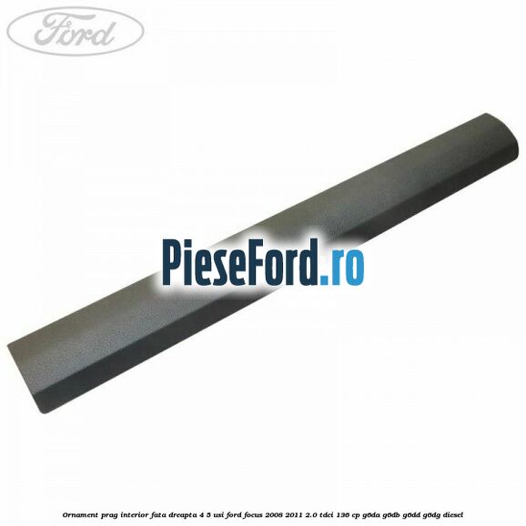 Ornament prag interior fata dreapta 4/5 usi Ford Focus 2008-2011 2.0 TDCi 136 cp G6DA, G6DB, G6DD, G6DG diesel
