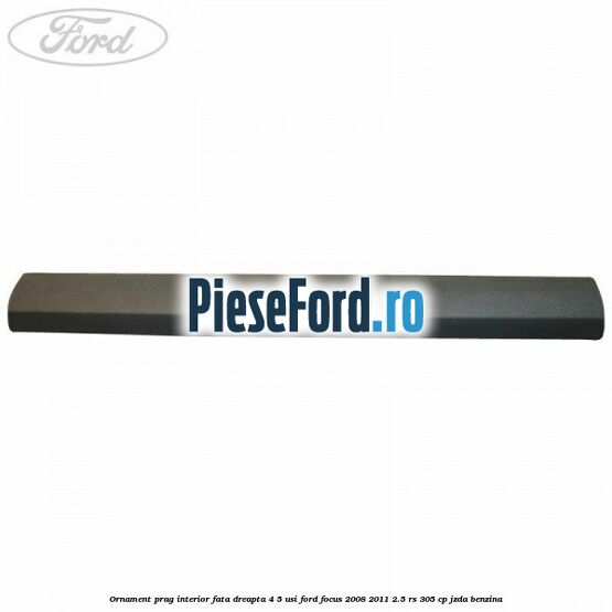 Ornament prag interior fata dreapta 4/5 usi Ford Focus 2008-2011 2.5 RS 305 cp JZDA benzina