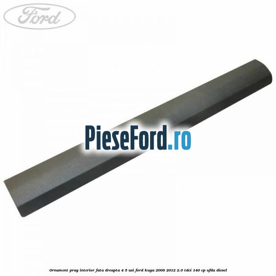 Ornament prag interior fata dreapta 4/5 usi Ford Kuga 2008-2012 2.0 TDCI 140 cp UFDA diesel