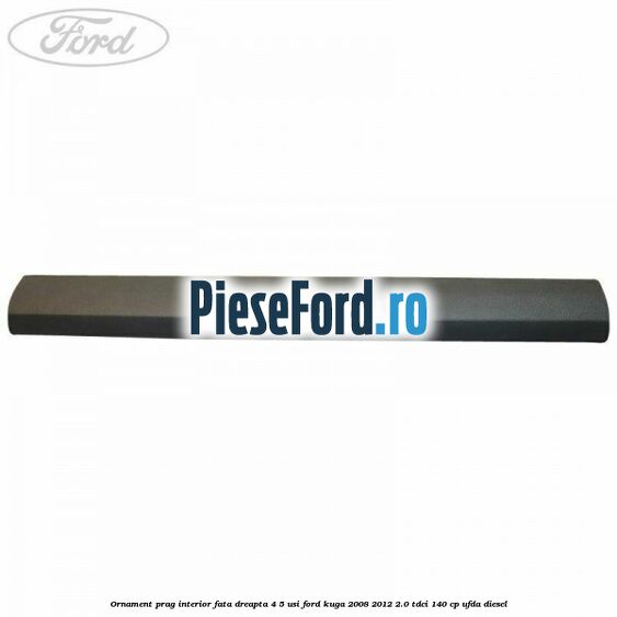Ornament prag interior fata dreapta 4/5 usi Ford Kuga 2008-2012 2.0 TDCI 140 cp UFDA diesel