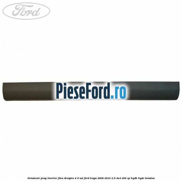 Ornament prag interior fata dreapta 4/5 usi Ford Kuga 2008-2012 2.5 4x4 200 cp HYDB, HYDC benzina