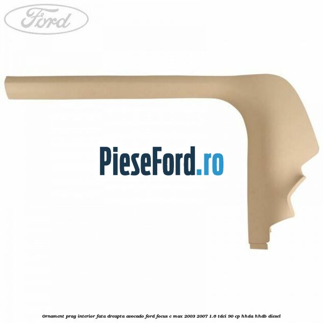 Ornament prag interior fata dreapta avocado Ford Focus C-Max 2003-2007 1.6 TDCi 90 cp HHDA, HHDB diesel