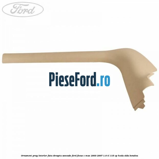 Ornament prag interior fata dreapta avocado Ford Focus C-Max 2003-2007 1.6 Ti 115 cp HXDA, SIDA benzina