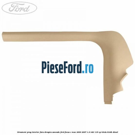 Ornament prag interior fata dreapta avocado Ford Focus C-Max 2003-2007 1.8 TDCi 115 cp KKDA, KKDB diesel