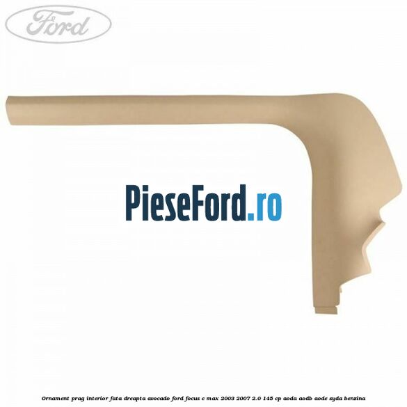 Ornament prag interior fata dreapta avocado Ford Focus C-Max 2003-2007 2.0 145 cp AODA, AODB, AODE, SYDA benzina
