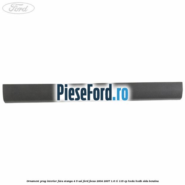 Ornament prag interior fata stanga 4/5 usi Ford Focus 2004-2007 1.6 Ti 115 cp HXDA, HXDB, SIDA benzina