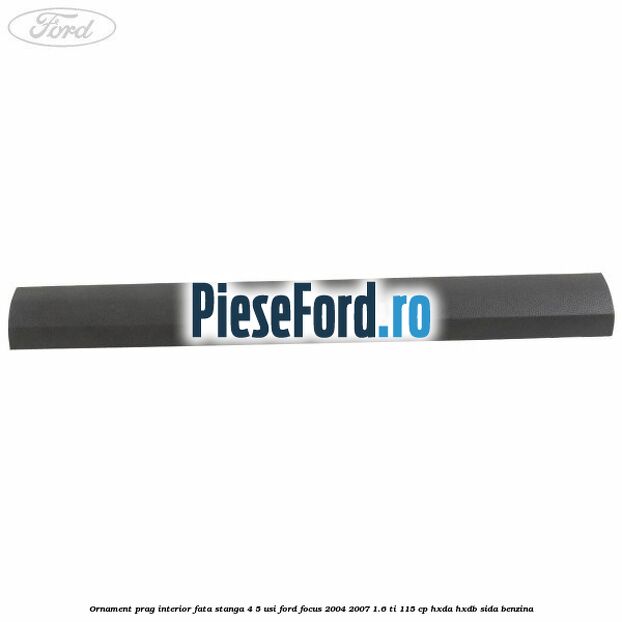 Ornament prag interior fata stanga 4/5 usi Ford Focus 2004-2007 1.6 Ti 115 cp HXDA, HXDB, SIDA benzina