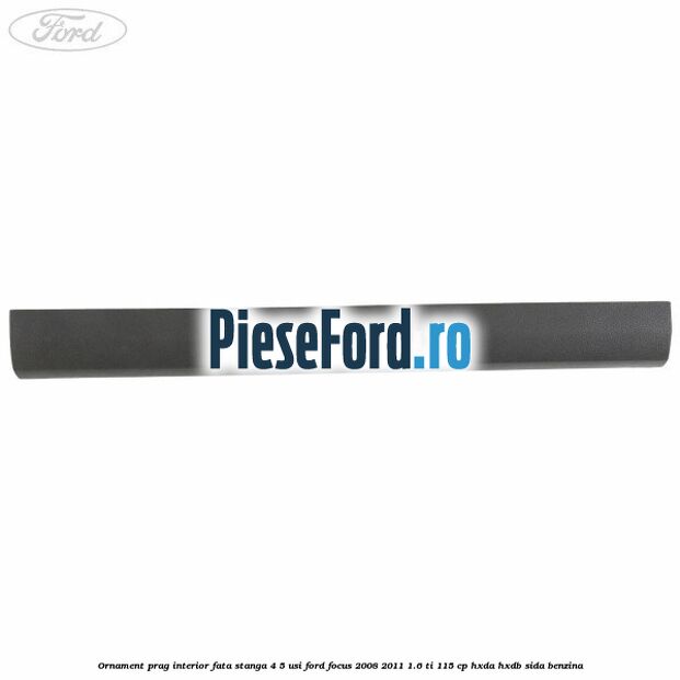 Ornament prag interior fata stanga 4/5 usi Ford Focus 2008-2011 1.6 Ti 115 cp HXDA, HXDB, SIDA benzina