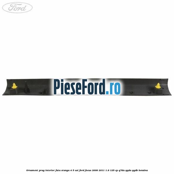 Ornament prag interior fata stanga 4/5 usi Ford Focus 2008-2011 1.8 125 cp Q7DA, QQDA, QQDB benzina