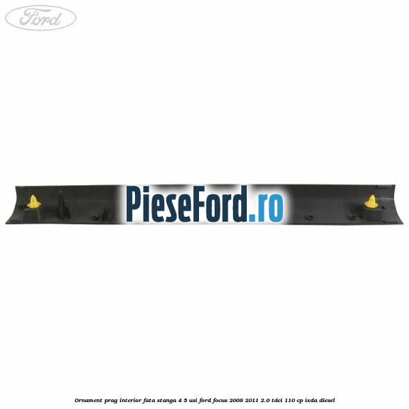 Ornament prag interior fata stanga 4/5 usi Ford Focus 2008-2011 2.0 TDCi 110 cp Ornament prag interior fata stanga 4/5 usi Ford Focus 2008-2011 2.0 TDCi 110 cp IXDA diesel