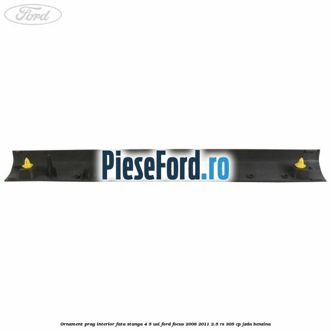 Ornament prag interior fata stanga 4/5 usi Ford Focus 2008-2011 2.5 RS 305 cp JZDA benzina