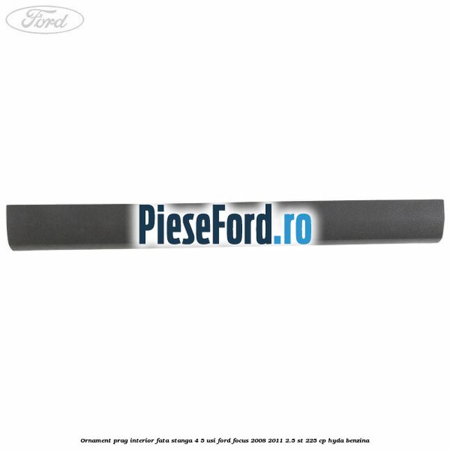 Ornament prag interior fata stanga 4/5 usi Ford Focus 2008-2011 2.5 ST 225 cp HYDA benzina
