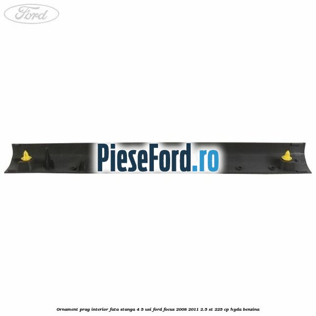 Ornament prag interior fata stanga 4/5 usi Ford Focus 2008-2011 2.5 ST 225 cp HYDA benzina