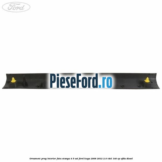 Ornament prag interior fata stanga 4/5 usi Ford Kuga 2008-2012 2.0 TDCI 140 cp UFDA diesel