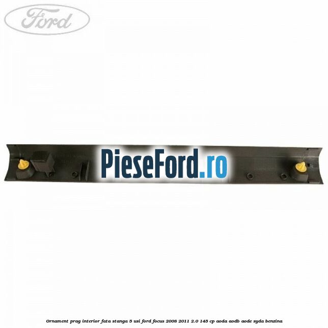 Ornament prag interior fata stanga 5 usi Ford Focus 2008-2011 2.0 145 cp AODA, AODB, AODE, SYDA benzina