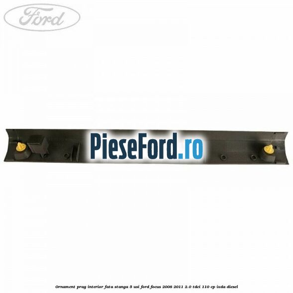 Ornament prag interior fata stanga 5 usi Ford Focus 2008-2011 2.0 TDCi 110 cp Ornament prag interior fata stanga 5 usi Ford Focus 2008-2011 2.0 TDCi 110 cp IXDA diesel