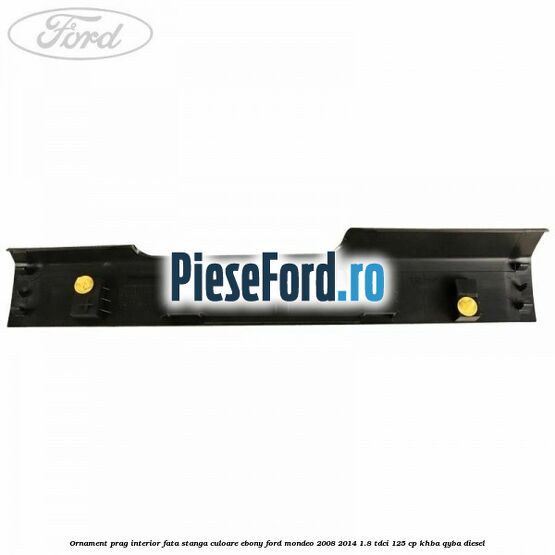 Ornament prag interior fata stanga culoare ebony Ford Mondeo 2008-2014 1.8 TDCi 125 cp KHBA, QYBA diesel