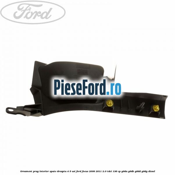 Ornament prag interior spate dreapta 4/5 usi Ford Focus 2008-2011 2.0 TDCi 136 cp G6DA, G6DB, G6DD, G6DG diesel