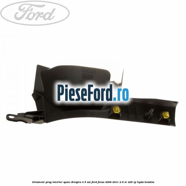 Ornament prag interior spate dreapta 4/5 usi Ford Focus 2008-2011 2.5 ST 225 cp HYDA benzina