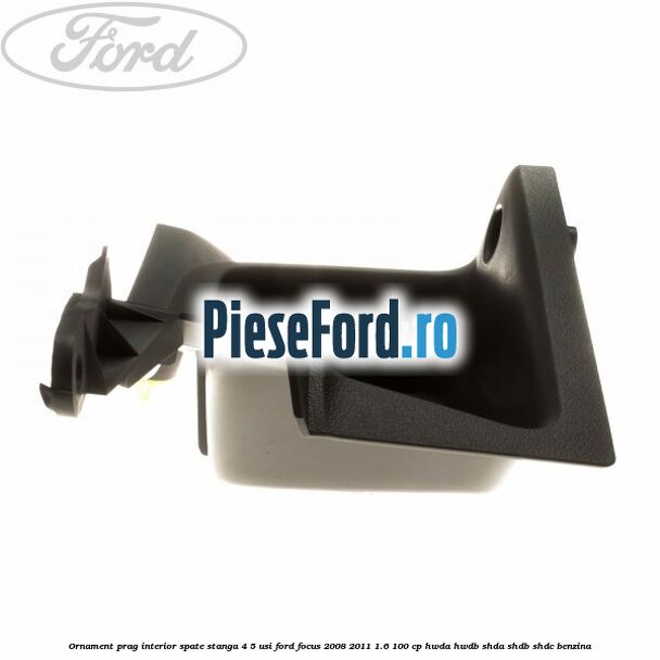 Ornament prag interior spate stanga 4/5 usi Ford Focus 2008-2011 1.6 100 cp Ornament prag interior spate stanga 4/5 usi Ford Focus 2008-2011 1.6 100 cp HWDA, HWDB, SHDA, SHDB, SHDC benzina