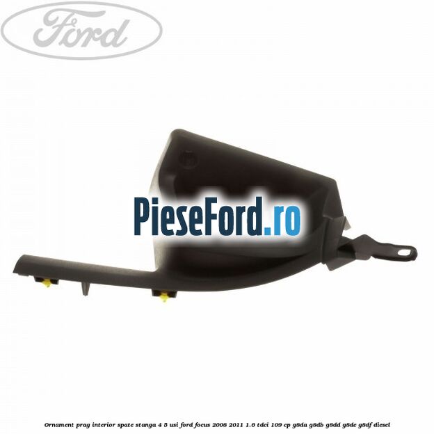 Ornament prag interior spate stanga 4/5 usi Ford Focus 2008-2011 1.6 TDCi 109 cp G8DA, G8DB, G8DD, G8DE, G8DF diesel