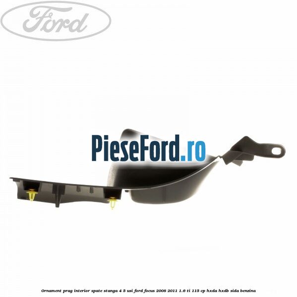 Ornament prag interior spate stanga 4/5 usi Ford Focus 2008-2011 1.6 Ti 115 cp Ornament prag interior spate stanga 4/5 usi Ford Focus 2008-2011 1.6 Ti 115 cp HXDA, HXDB, SIDA benzina