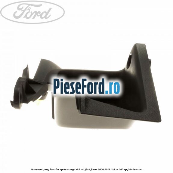 Ornament prag interior spate stanga 4/5 usi Ford Focus 2008-2011 2.5 RS 305 cp JZDA benzina