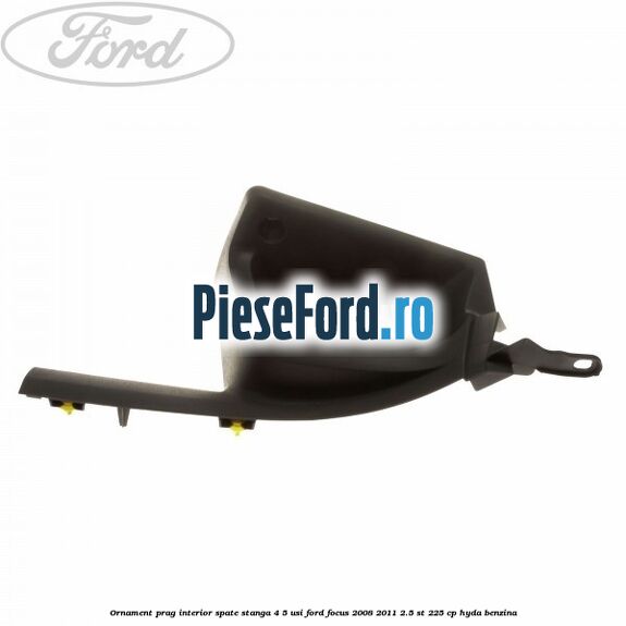 Ornament prag interior spate stanga 4/5 usi Ford Focus 2008-2011 2.5 ST 225 cp HYDA benzina