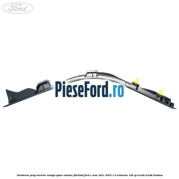 Ornament prag interior stanga spate culoare fairland Ford C-Max 2011-2015 1.0 EcoBoost 125 cp M1DA, M1DD benzina