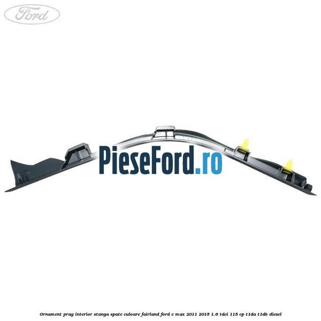Ornament prag interior stanga spate culoare fairland Ford C-Max 2011-2015 1.6 TDCi 115 cp T1DA, T1DB diesel