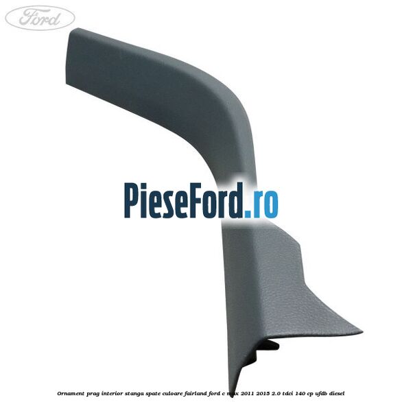 Ornament prag interior stanga spate culoare fairland Ford C-Max 2011-2015 2.0 TDCi 140 cp Ornament prag interior stanga spate culoare fairland Ford C-Max 2011-2015 2.0 TDCi 140 cp UFDB diesel