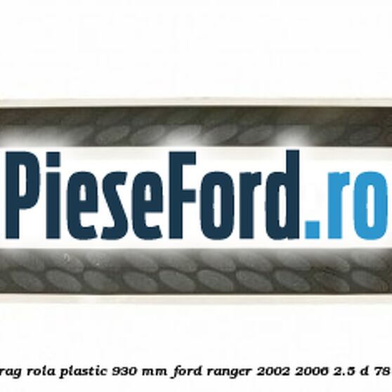 Ornament prag rola plastic 930 mm Ford Ranger 2002-2006 2.5 D 78 cp WL diesel
