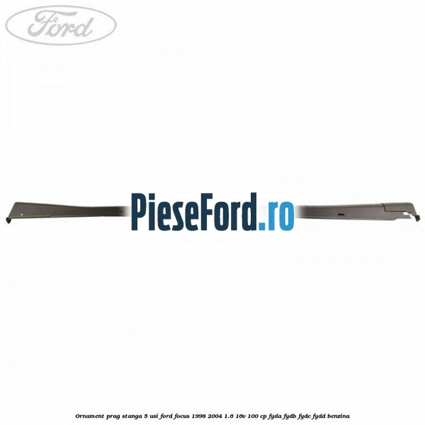 Ornament prag stanga 5 usi Ford Focus 1998-2004 1.6 16V 100 cp FYDA, FYDB, FYDC, FYDD benzina