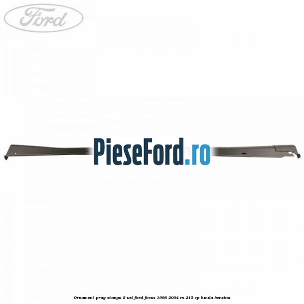 Ornament prag stanga 5 usi Ford Focus 1998-2004 RS 215 cp HMDA benzina