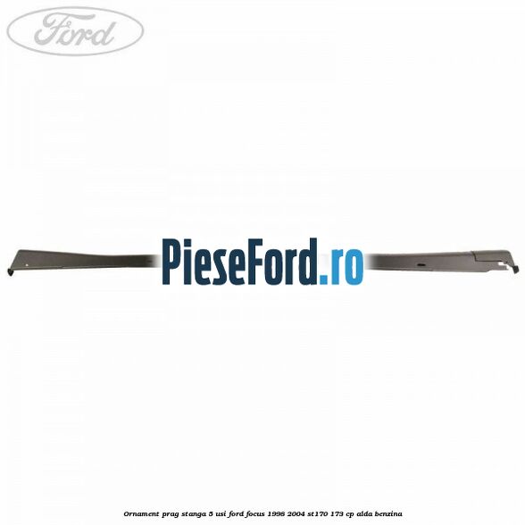 Ornament prag stanga 5 usi Ford Focus 1998-2004 ST170 173 cp Ornament prag stanga 5 usi Ford Focus 1998-2004 ST170 173 cp ALDA benzina