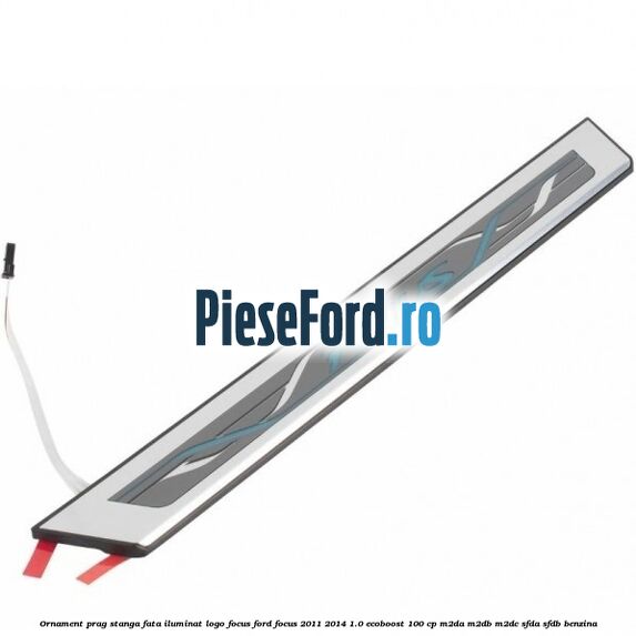 Ornament prag stanga fata iluminat logo Focus Ford Focus 2011-2014 1.0 EcoBoost 100 cp M2DA, M2DB, M2DC, SFDA, SFDB benzina