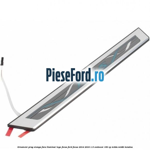 Ornament prag stanga fata iluminat logo Focus Ford Focus 2014-2018 1.5 EcoBoost 150 cp M8DA, M8DB benzina