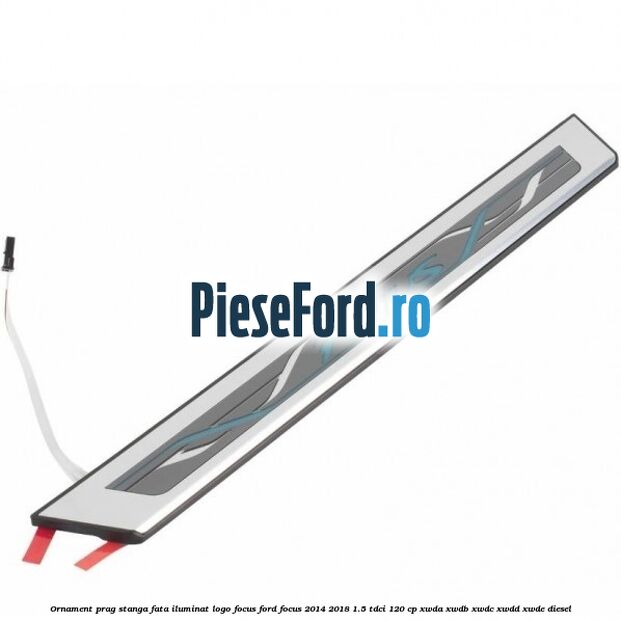 Ornament prag stanga fata iluminat logo Focus Ford Focus 2014-2018 1.5 TDCi 120 cp XWDA, XWDB, XWDC, XWDD, XWDE diesel