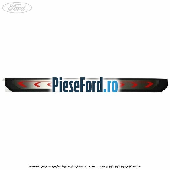 Ornament prag stanga fata logo ST Ford Fiesta 2013-2017 1.0 80 cp Ornament prag stanga fata logo ST Ford Fiesta 2013-2017 1.0 80 cp P4JA, P4JB, P4JC, P4JD benzina
