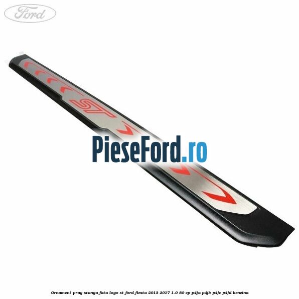 Ornament prag stanga fata logo ST Ford Fiesta 2013-2017 1.0 80 cp Ornament prag stanga fata logo ST Ford Fiesta 2013-2017 1.0 80 cp P4JA, P4JB, P4JC, P4JD benzina