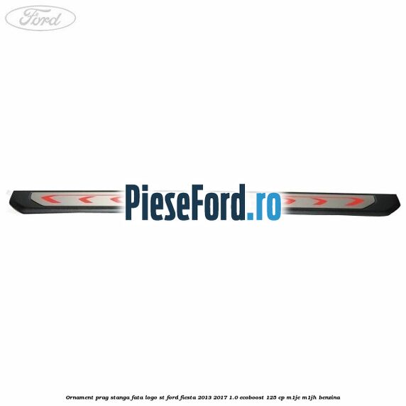 Ornament prag stanga fata logo ST Ford Fiesta 2013-2017 1.0 EcoBoost 125 cp M1JE, M1JH benzina
