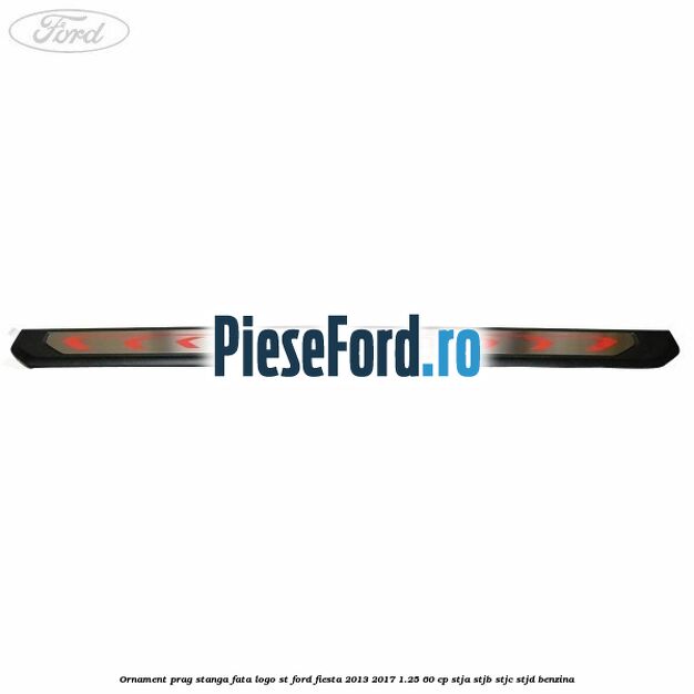 Ornament prag stanga fata logo ST Ford Fiesta 2013-2017 1.25 60 cp STJA, STJB, STJC, STJD benzina