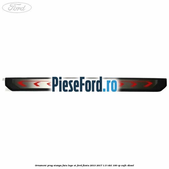 Ornament prag stanga fata logo ST Ford Fiesta 2013-2017 1.5 TDCi 100 cp XUJH diesel