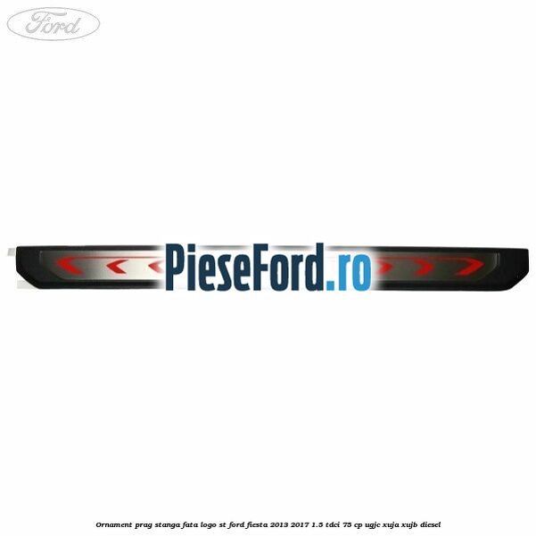 Ornament prag stanga fata logo ST Ford Fiesta 2013-2017 1.5 TDCi 75 cp UGJC, XUJA, XUJB diesel